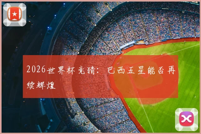 2026世界杯竞猜：巴西五星能否再续辉煌
