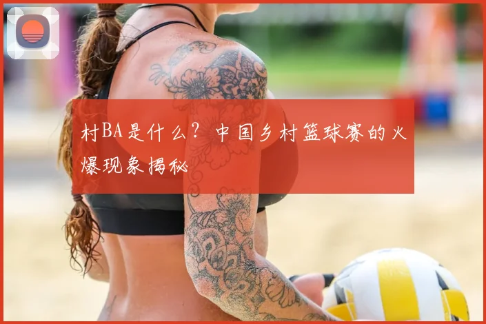 村BA是什么？中国乡村篮球赛的火爆现象揭秘