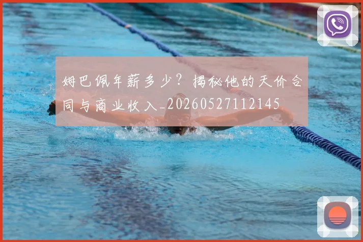 姆巴佩年薪多少?揭秘他的天价合同与商业收入_20260527112145