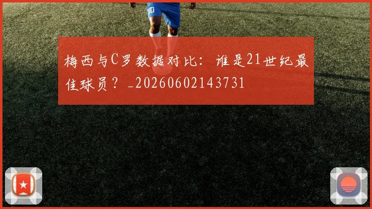 梅西与C罗数据对比：谁是21世纪最佳球员？_20260602143731