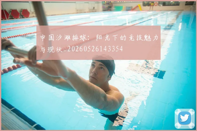 中国沙滩排球：阳光下的竞技魅力与现状_20260526143354