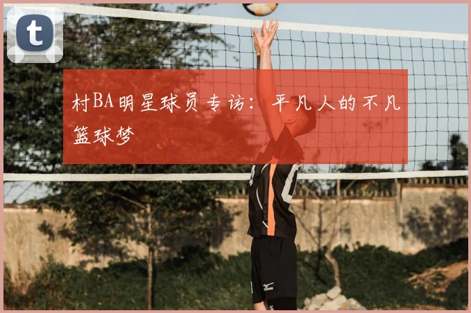 村BA明星球员专访：平凡人的不凡篮球梦