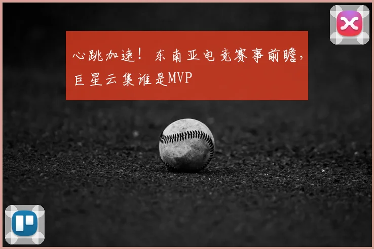 心跳加速！东南亚电竞赛事前瞻，巨星云集谁是MVP