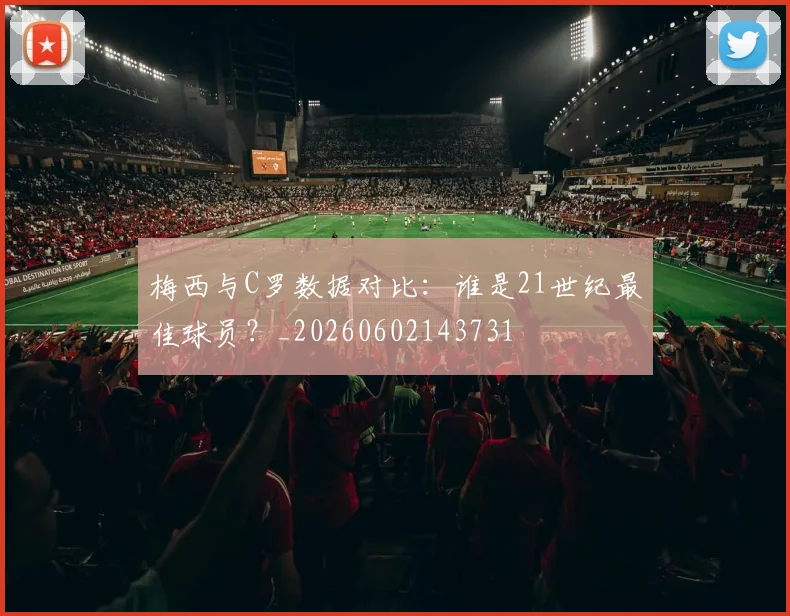 梅西与C罗数据对比：谁是21世纪最佳球员？_20260602143731