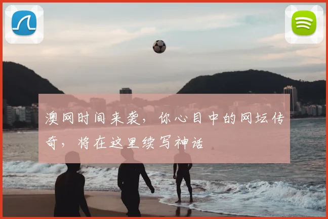 澳网时间来袭，你心目中的网坛传奇，将在这里续写神话