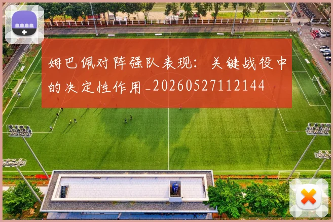 姆巴佩对阵强队表现:关键战役中的决定性作用_20260527112144