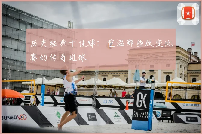 历史经典十佳球:重温那些改变比赛的传奇进球