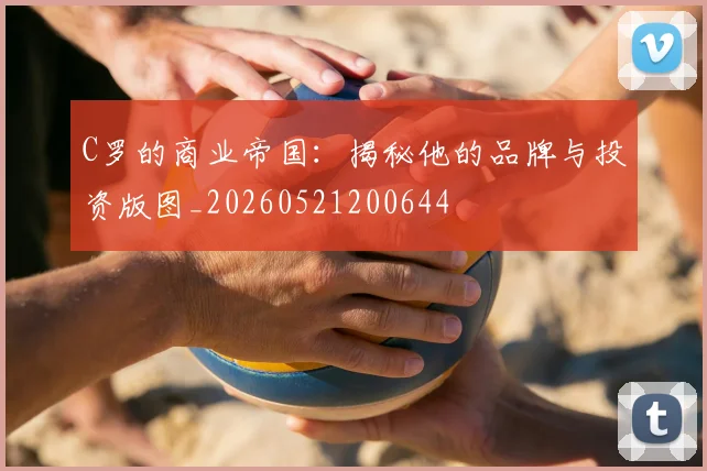 C罗的商业帝国：揭秘他的品牌与投资版图_20260521200644