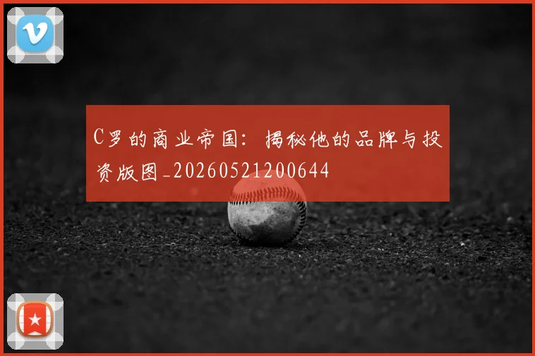 C罗的商业帝国：揭秘他的品牌与投资版图_20260521200644